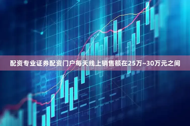 配资专业证券配资门户每天线上销售额在25万~30万元之间